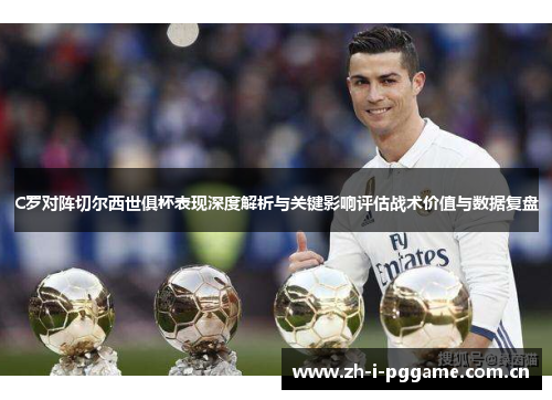 C罗对阵切尔西世俱杯表现深度解析与关键影响评估战术价值与数据复盘 C罗对阵切尔西世俱杯表现深度解析与关键影响评估战术价值与数据复盘