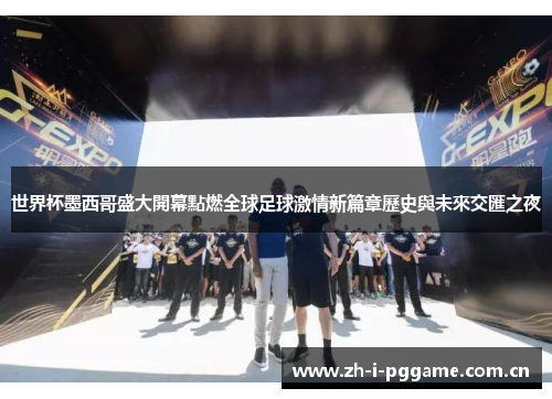 世界杯墨西哥盛大開幕點燃全球足球激情新篇章歷史與未來交匯之夜 世界杯墨西哥盛大開幕點燃全球足球激情新篇章歷史與未來交匯之夜