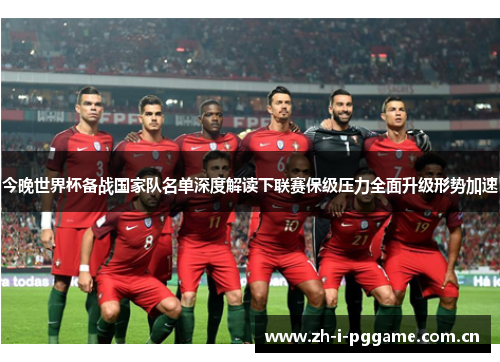今晚世界杯备战国家队名单深度解读下联赛保级压力全面升级形势加速 今晚世界杯备战国家队名单深度解读下联赛保级压力全面升级形势加速