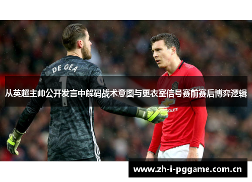 从英超主帅公开发言中解码战术意图与更衣室信号赛前赛后博弈逻辑 从英超主帅公开发言中解码战术意图与更衣室信号赛前赛后博弈逻辑