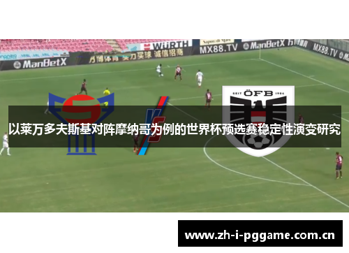 以莱万多夫斯基对阵摩纳哥为例的世界杯预选赛稳定性演变研究 以莱万多夫斯基对阵摩纳哥为例的世界杯预选赛稳定性演变研究