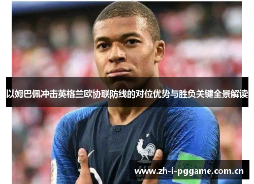 以姆巴佩冲击英格兰欧协联防线的对位优势与胜负关键全景解读 以姆巴佩冲击英格兰欧协联防线的对位优势与胜负关键全景解读