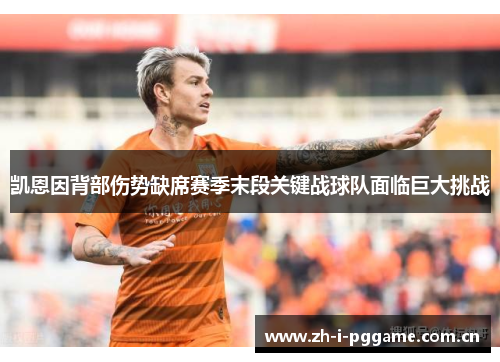 凯恩因背部伤势缺席赛季末段关键战球队面临巨大挑战 凯恩因背部伤势缺席赛季末段关键战球队面临巨大挑战