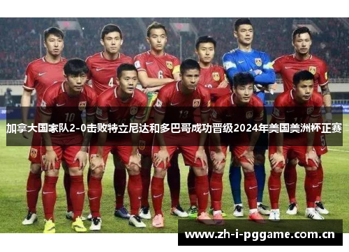 加拿大国家队2-0击败特立尼达和多巴哥成功晋级2024年美国美洲杯正赛 加拿大国家队2-0击败特立尼达和多巴哥成功晋级2024年美国美洲杯正赛