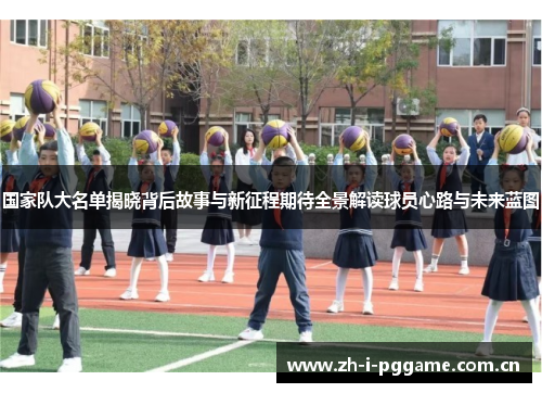 国家队大名单揭晓背后故事与新征程期待全景解读球员心路与未来蓝图 国家队大名单揭晓背后故事与新征程期待全景解读球员心路与未来蓝图